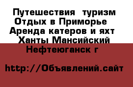 Путешествия, туризм Отдых в Приморье - Аренда катеров и яхт. Ханты-Мансийский,Нефтеюганск г.